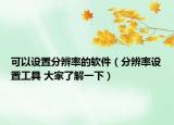 可以设置分辨率的软件（分辨率设置工具 大家了解一下）