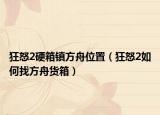 狂怒2硬箱镇方舟位置（狂怒2如何找方舟货箱）