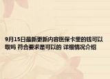 9月15日最新更新内容医保卡里的钱可以取吗 符合要求是可以的 详细情况介绍