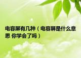电容屏有几种（电容屏是什么意思 你学会了吗）