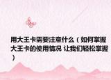 用大王卡需要注意什么（如何掌握大王卡的使用情况 让我们轻松掌握）
