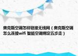 奥克斯空调怎样链接无线网（奥克斯空调怎么连接wifi 智能空调绑定五步走）