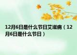 12月6日是什么节日艾滋病（12月6日是什么节日）