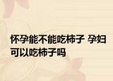 怀孕能不能吃柿子 孕妇可以吃柿子吗