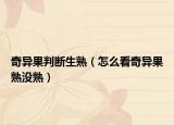 奇异果判断生熟（怎么看奇异果熟没熟）