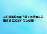 三只眼监控app下载（激活第三只眼方法 监控软件怎么使用）