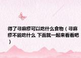 得了寻麻疹可以吃什么食物（寻麻疹不能吃什么 下面就一起来看看吧）