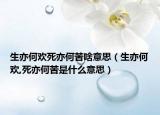 生亦何欢死亦何苦啥意思（生亦何欢,死亦何苦是什么意思）
