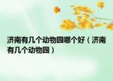济南有几个动物园哪个好（济南有几个动物园）
