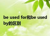 be used for和be used by的区别