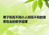 君子和而不同小人同而不和的意思包含的哲学道理