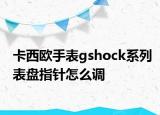 卡西欧手表gshock系列表盘指针怎么调