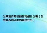 公共营养师证的作用是什么呢（公共营养师证的作用是什么）