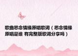 歌曲思念情缘原唱歌词（思念情缘原唱是谁 有完整版歌词分享吗）