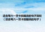 适合写六一贺卡祝福语的句子简短（适合写六一贺卡祝福语的句子）