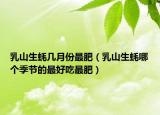 乳山生蚝几月份最肥（乳山生蚝哪个季节的最好吃最肥）