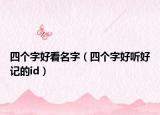 四个字好看名字（四个字好听好记的id）