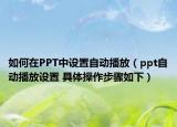 如何在PPT中设置自动播放（ppt自动播放设置 具体操作步骤如下）