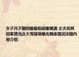 女子月子期间偷偷和闺蜜喝酒 丈夫劝其回家遭当众大骂现场曝光具体情况详细内容介绍
