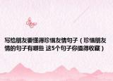 写给朋友要懂得珍惜友情句子（珍惜朋友情的句子有哪些 这5个句子你值得收藏）