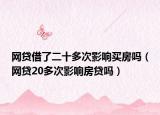 网贷借了二十多次影响买房吗（网贷20多次影响房贷吗）