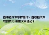 自动档汽车怎样操作（自动档汽车驾驶技巧 希望大家谨记）
