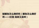 鲮鲫鱼怎么做好吃（鲫鱼怎么做好吃——红烧 简单又美味）