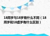 18周岁与18岁有什么不同（18周岁和18虚岁有什么区别）