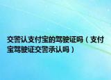 交警认支付宝的驾驶证吗（支付宝驾驶证交警承认吗）