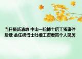 当日最新消息 中山一院博士后工资事件后续 翁任楠博士吐槽工资看其个人简历