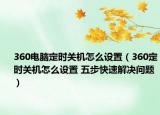 360电脑定时关机怎么设置（360定时关机怎么设置 五步快速解决问题）