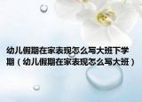 幼儿假期在家表现怎么写大班下学期（幼儿假期在家表现怎么写大班）