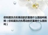 你知道洗衣机晃动的厉害是什么原因吗视频（你知道洗衣机晃动的厉害是什么原因吗）