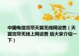 中国电信宽带天翼无线网设置（天翼宽带无线上网设置 给大家介绍一下）