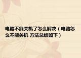 电脑不能关机了怎么解决（电脑怎么不能关机 方法总结如下）