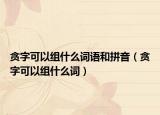 贪字可以组什么词语和拼音（贪字可以组什么词）