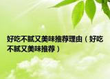 好吃不腻又美味推荐理由（好吃不腻又美味推荐）