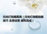 闪光灯拍摄距离（闪光灯微距拍摄技巧 合理设置 顺利完成）