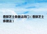 香酥芝士条做法窍门（香酥芝士条做法）