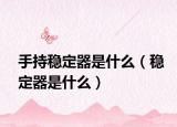 手持稳定器是什么（稳定器是什么）