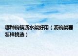 哪种碗筷沥水架好用（沥碗架要怎样挑选）