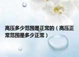 高压多少范围是正常的（高压正常范围是多少正常）