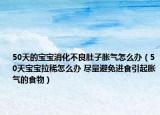 50天的宝宝消化不良肚子胀气怎么办（50天宝宝拉稀怎么办 尽量避免进食引起胀气的食物）