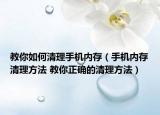 教你如何清理手机内存（手机内存清理方法 教你正确的清理方法）
