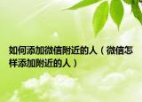 如何添加微信附近的人（微信怎样添加附近的人）