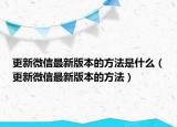 更新微信最新版本的方法是什么（更新微信最新版本的方法）