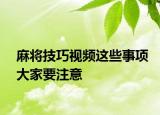 麻将技巧视频这些事项大家要注意