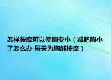 怎样按摩可以使胸变小（减肥胸小了怎么办 每天为胸部按摩）