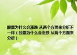 股票为什么会涨跌 从两个方面来分析不一样（股票为什么会涨跌 从两个方面来分析）