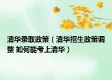 清华录取政策（清华招生政策调整 如何能考上清华）